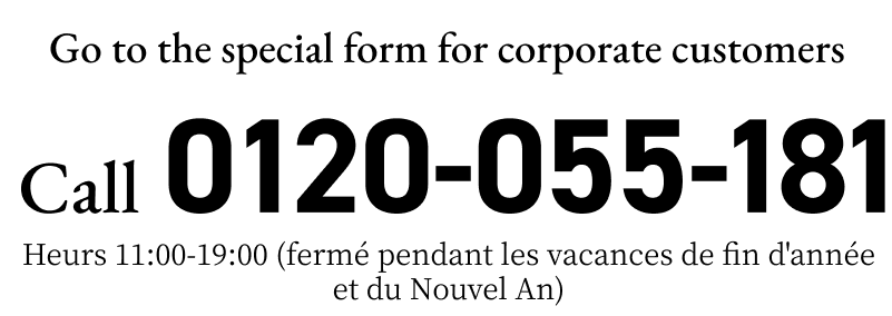 0120-055-181　Heurs 11:00-19:00 (fermé pendant les vacances de fin d'année et du Nouvel An)